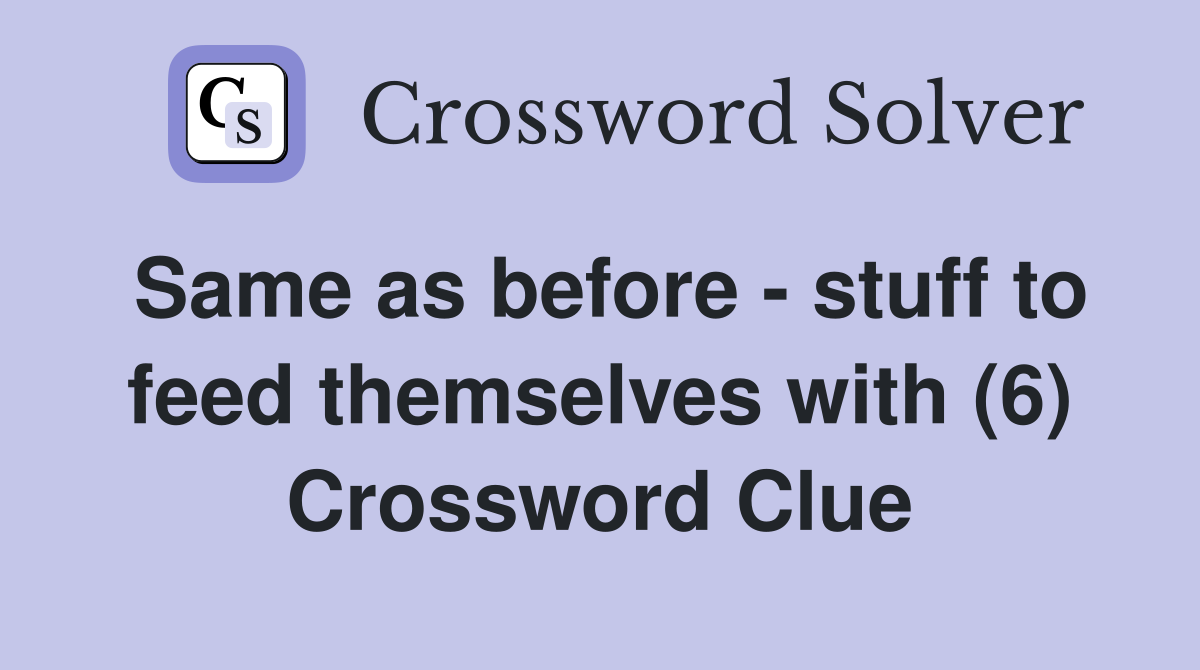 Same as before stuff to feed themselves with (6) Crossword Clue